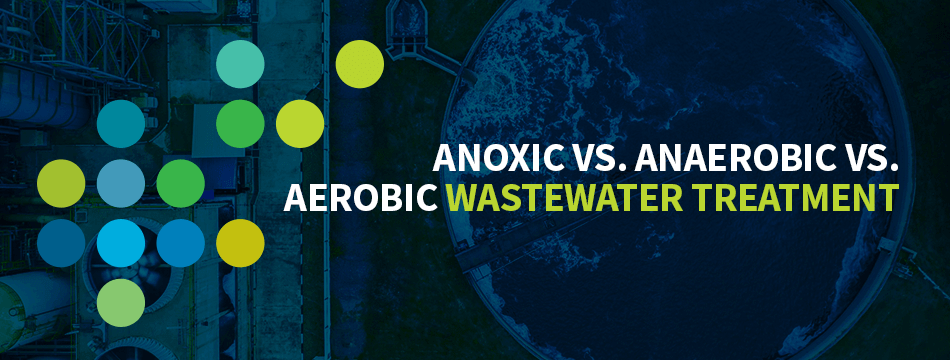 Anoxic vs. Anaerobic vs. Aerobic Wastewater Treatment